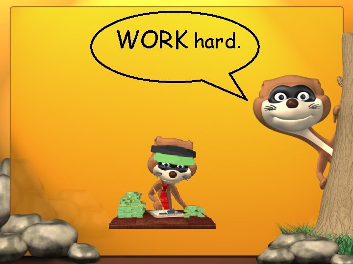 WORK hard. 