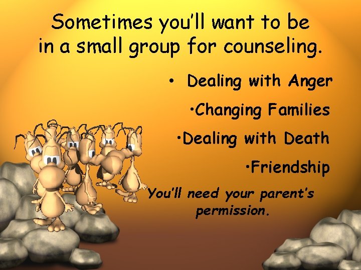 Sometimes you’ll want to be in a small group for counseling. • Dealing with