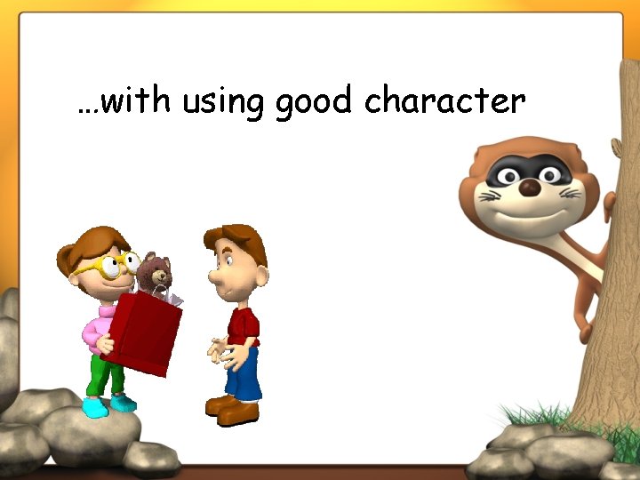 …with using good character 