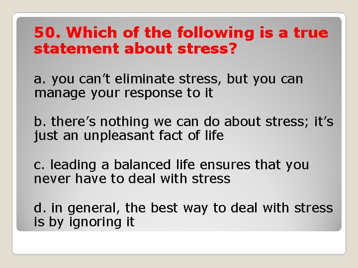 50. Which of the following is a true statement about stress? a. you can’t
