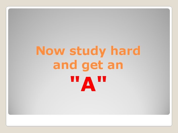 Now study hard and get an "A" 