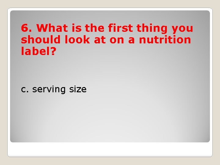 6. What is the first thing you should look at on a nutrition label?