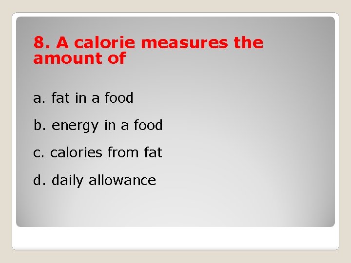 8. A calorie measures the amount of a. fat in a food b. energy