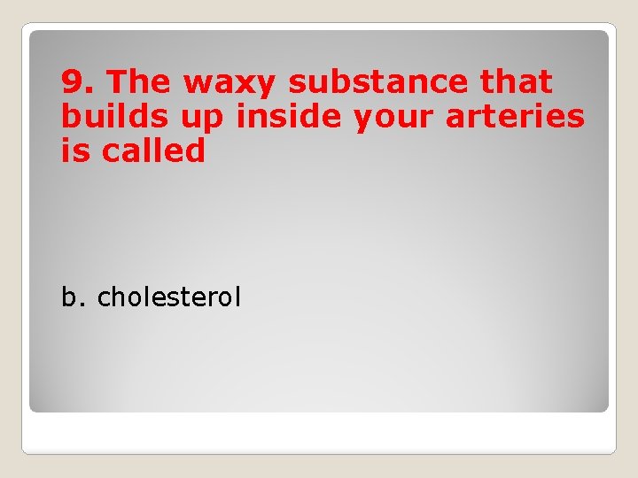 9. The waxy substance that builds up inside your arteries is called b. cholesterol