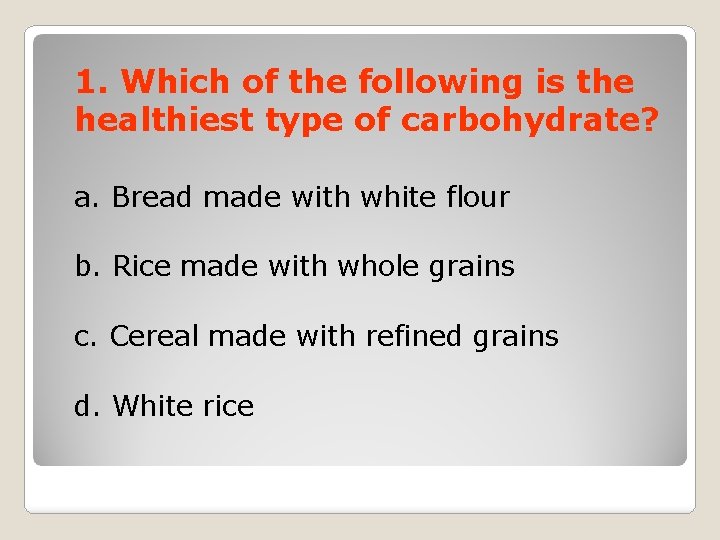 1. Which of the following is the healthiest type of carbohydrate? a. Bread made