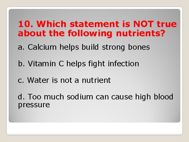 10. Which statement is NOT true about the following nutrients? a. Calcium helps build