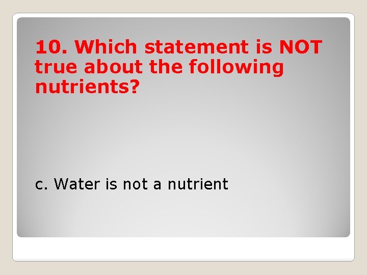 10. Which statement is NOT true about the following nutrients? c. Water is not