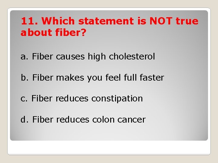 11. Which statement is NOT true about fiber? a. Fiber causes high cholesterol b.