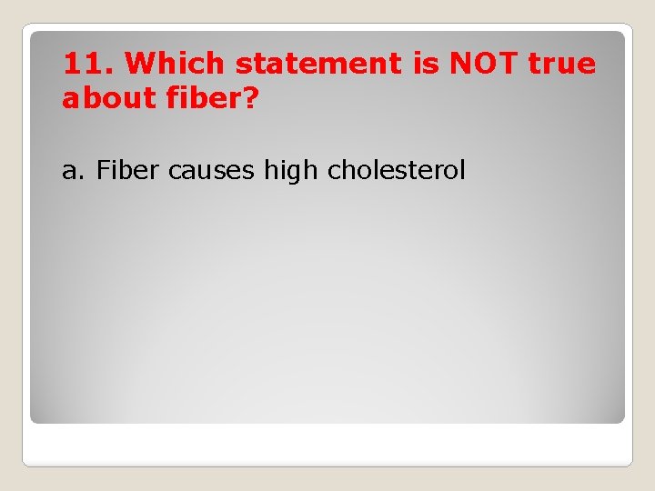 11. Which statement is NOT true about fiber? a. Fiber causes high cholesterol 