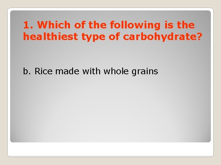 1. Which of the following is the healthiest type of carbohydrate? b. Rice made