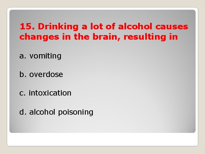 15. Drinking a lot of alcohol causes changes in the brain, resulting in a.