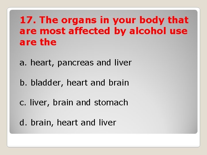 17. The organs in your body that are most affected by alcohol use are