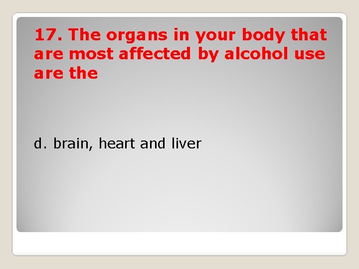 17. The organs in your body that are most affected by alcohol use are