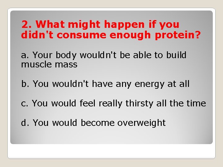 2. What might happen if you didn't consume enough protein? a. Your body wouldn't