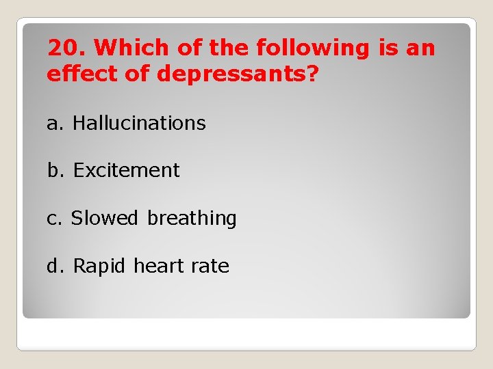 20. Which of the following is an effect of depressants? a. Hallucinations b. Excitement