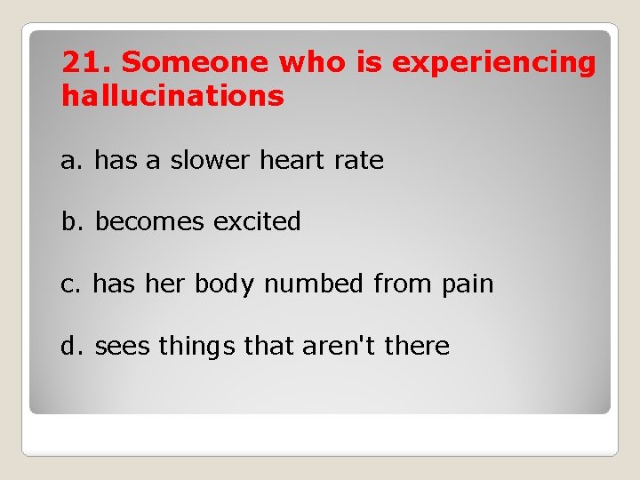 21. Someone who is experiencing hallucinations a. has a slower heart rate b. becomes