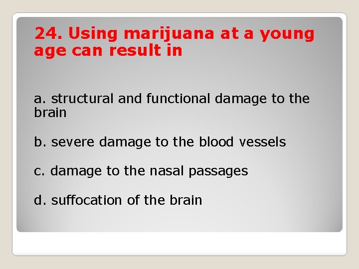 24. Using marijuana at a young age can result in a. structural and functional