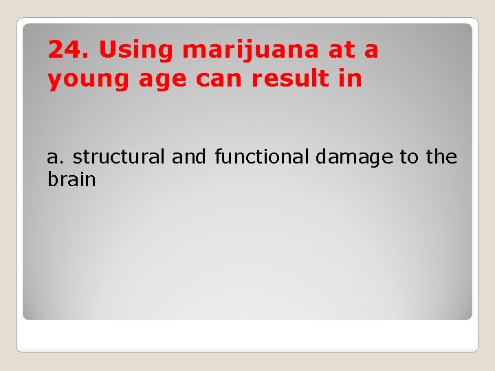 24. Using marijuana at a young age can result in a. structural and functional