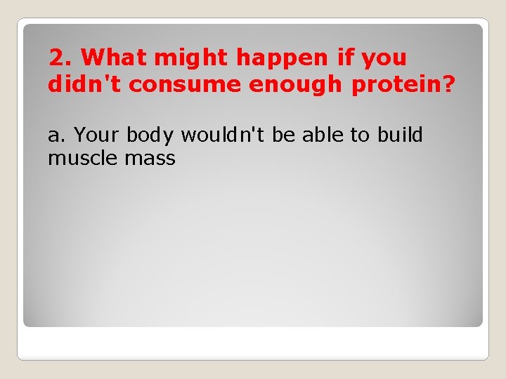 2. What might happen if you didn't consume enough protein? a. Your body wouldn't