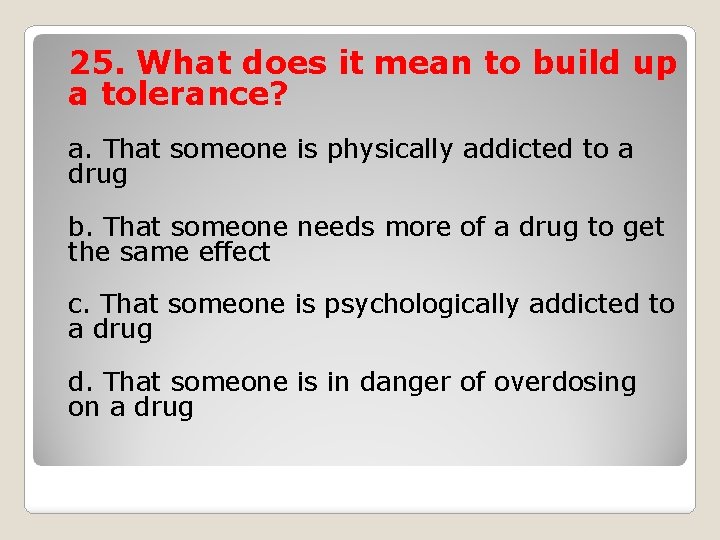 25. What does it mean to build up a tolerance? a. That someone is