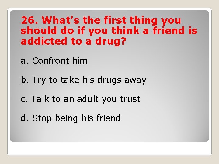 26. What's the first thing you should do if you think a friend is