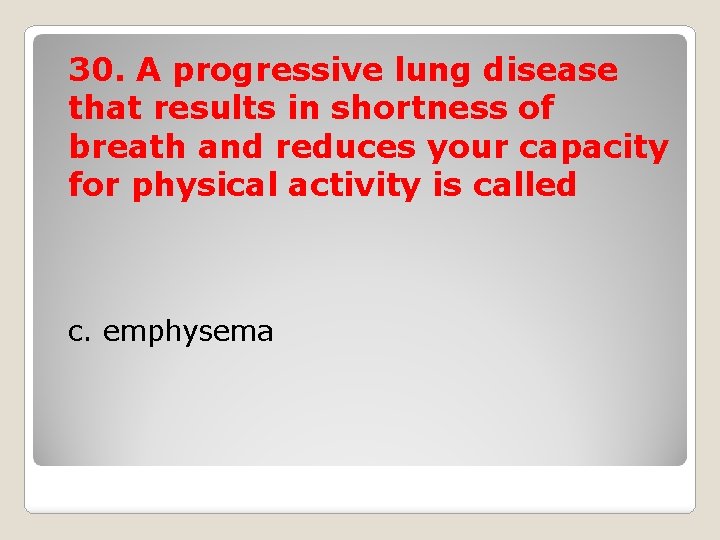 30. A progressive lung disease that results in shortness of breath and reduces your