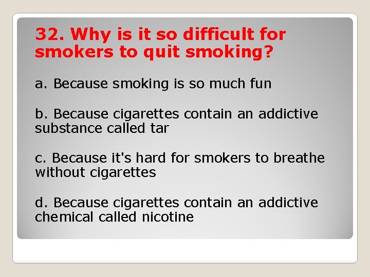 32. Why is it so difficult for smokers to quit smoking? a. Because smoking