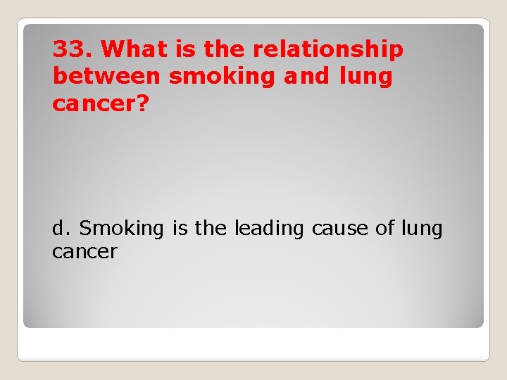 33. What is the relationship between smoking and lung cancer? d. Smoking is the