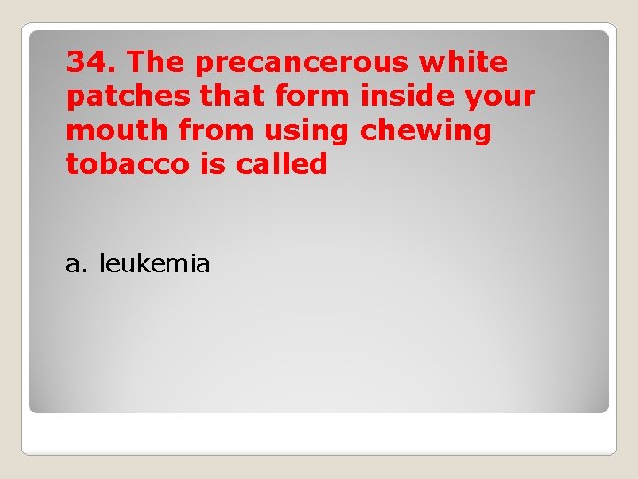 34. The precancerous white patches that form inside your mouth from using chewing tobacco