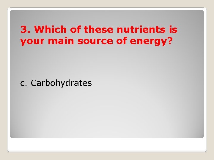 3. Which of these nutrients is your main source of energy? c. Carbohydrates 