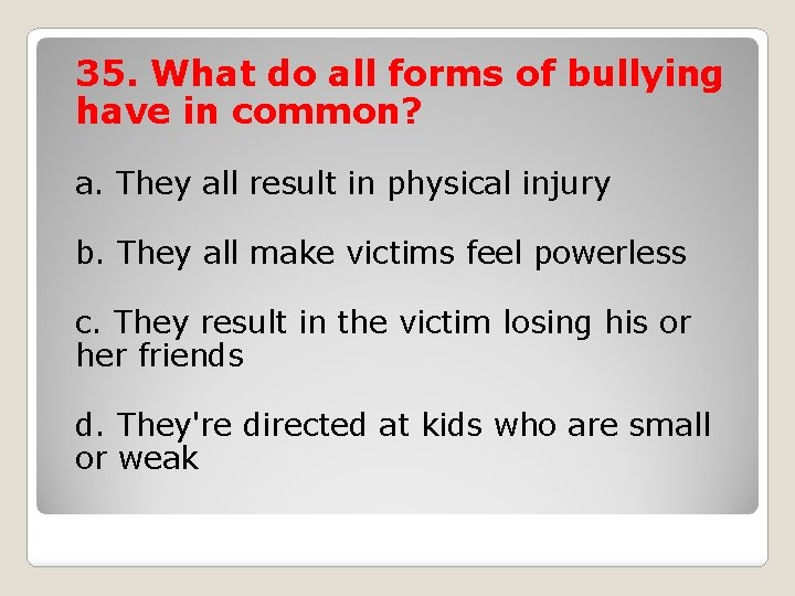 35. What do all forms of bullying have in common? a. They all result