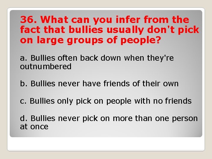 36. What can you infer from the fact that bullies usually don't pick on