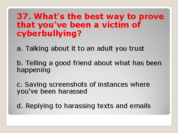 37. What's the best way to prove that you've been a victim of cyberbullying?