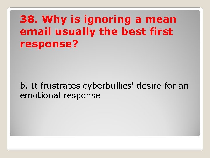 38. Why is ignoring a mean email usually the best first response? b. It