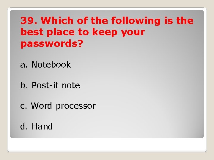 39. Which of the following is the best place to keep your passwords? a.