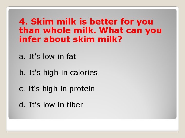 4. Skim milk is better for you than whole milk. What can you infer