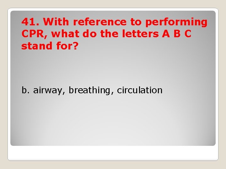 41. With reference to performing CPR, what do the letters A B C stand
