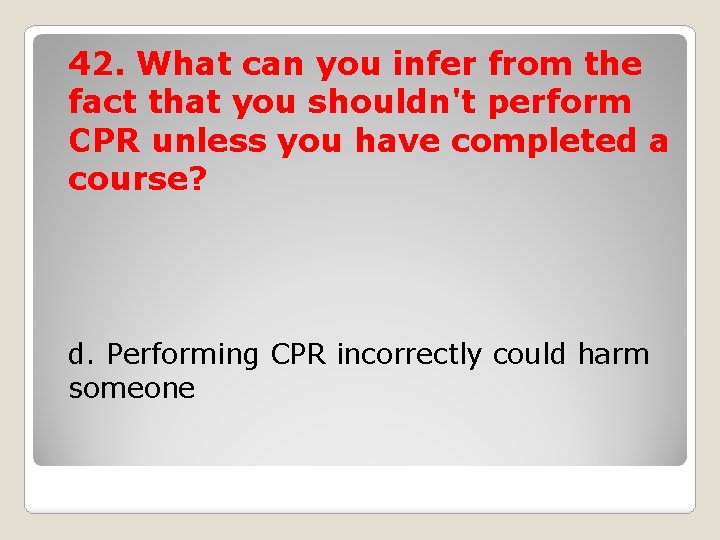 42. What can you infer from the fact that you shouldn't perform CPR unless