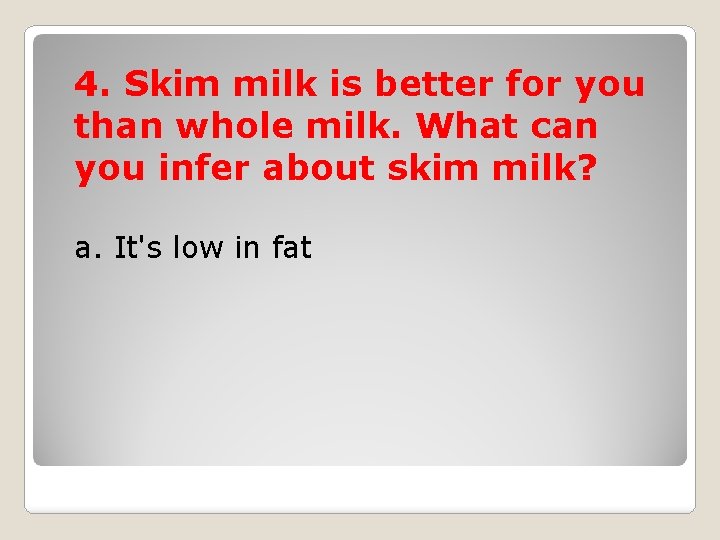 4. Skim milk is better for you than whole milk. What can you infer