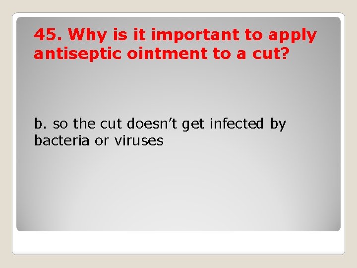 45. Why is it important to apply antiseptic ointment to a cut? b. so