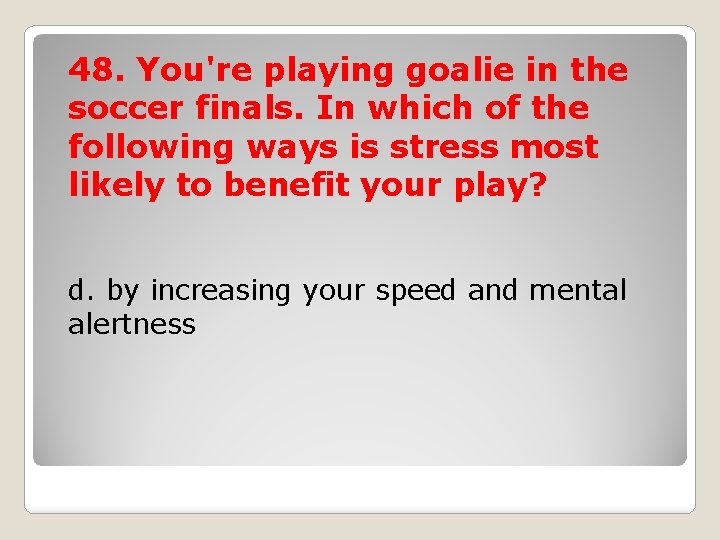 48. You're playing goalie in the soccer finals. In which of the following ways