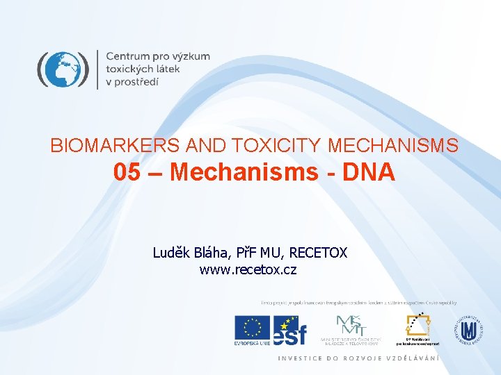 BIOMARKERS AND TOXICITY MECHANISMS 05 – Mechanisms - DNA Luděk Bláha, PřF MU, RECETOX