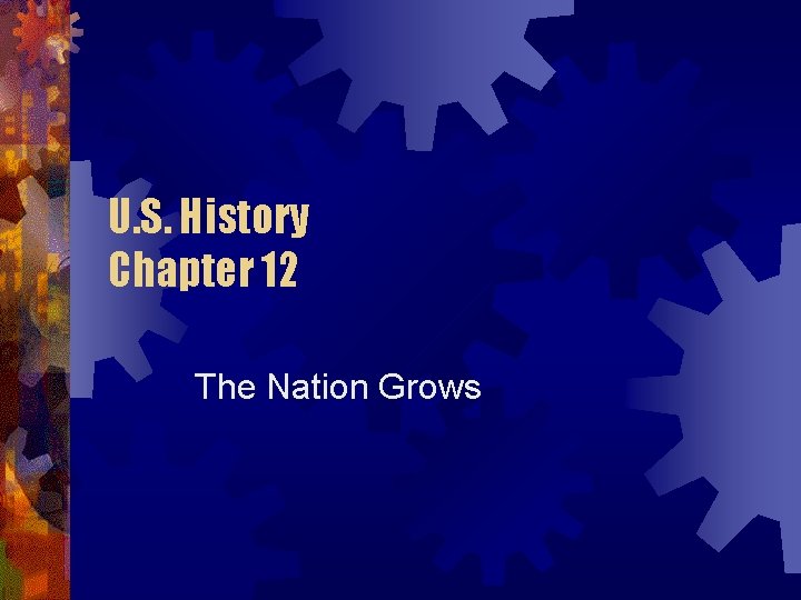 U. S. History Chapter 12 The Nation Grows 