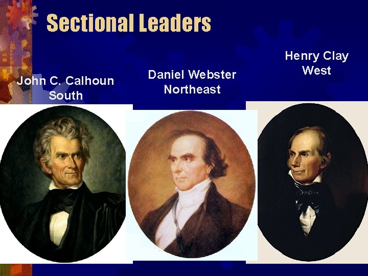 Sectional Leaders John C. Calhoun South Daniel Webster Northeast Henry Clay West 