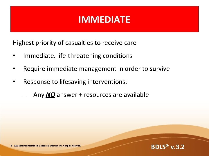 IMMEDIATE Highest priority of casualties to receive care § Immediate, life-threatening conditions § Require