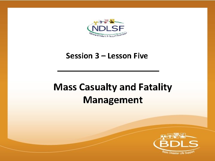 Session 3 – Lesson Five Mass Casualty and Fatality Management © 2015 National Disaster