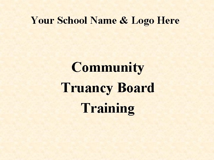 Your School Name & Logo Here Community Truancy Board Training 