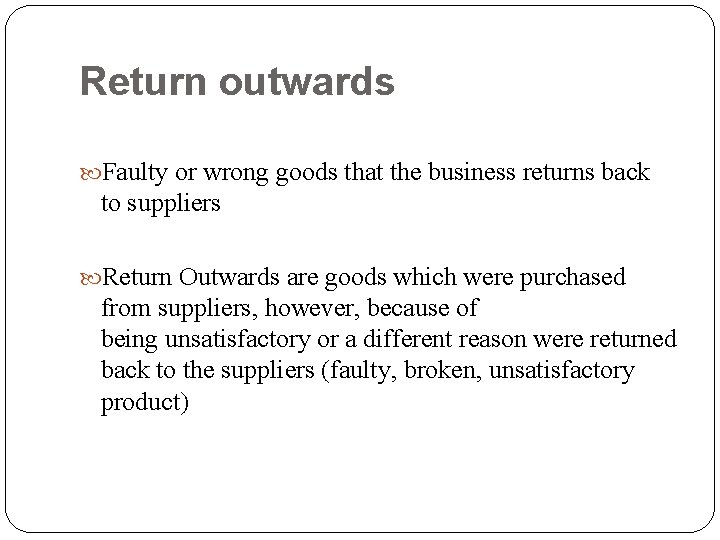 Return outwards Faulty or wrong goods that the business returns back to suppliers Return Return outwards Faulty or wrong goods that the business returns back to suppliers Return