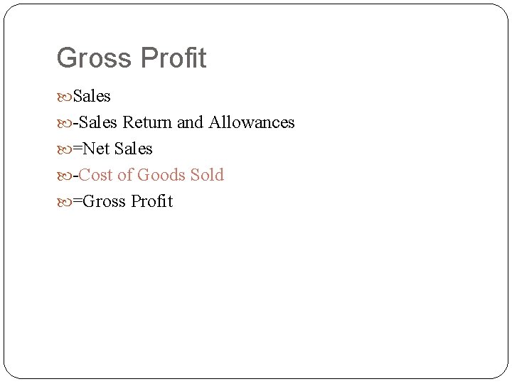 Gross Profit Sales -Sales Return and Allowances =Net Sales -Cost of Goods Sold =Gross Gross Profit Sales -Sales Return and Allowances =Net Sales -Cost of Goods Sold =Gross