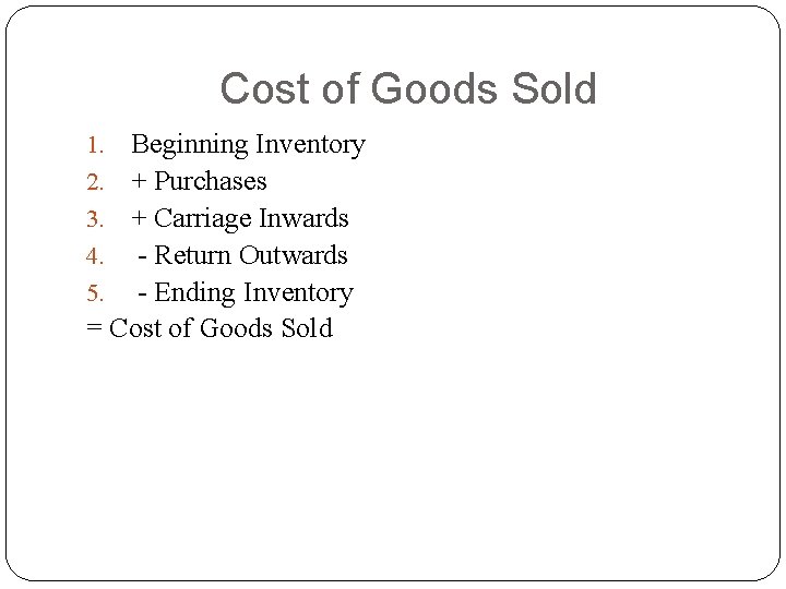 Cost of Goods Sold Beginning Inventory + Purchases + Carriage Inwards - Return Outwards Cost of Goods Sold Beginning Inventory + Purchases + Carriage Inwards - Return Outwards